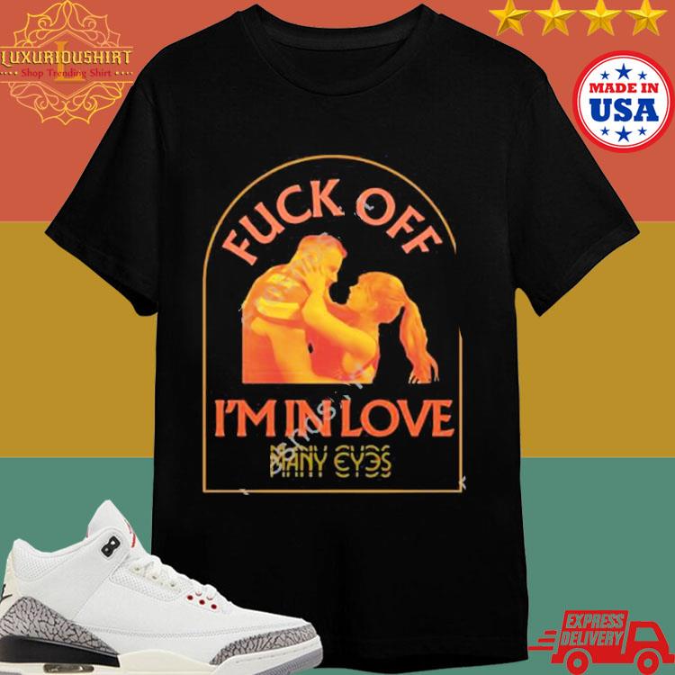 Official Fuck Off I’m In Love Many Eyes Shirt Official Fuck Off I’m In Love Many Eyes Shirt