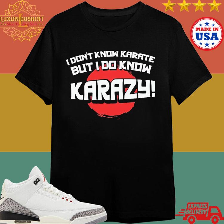Official I Don't Know Karate But I Do Know Karazy T-shirt