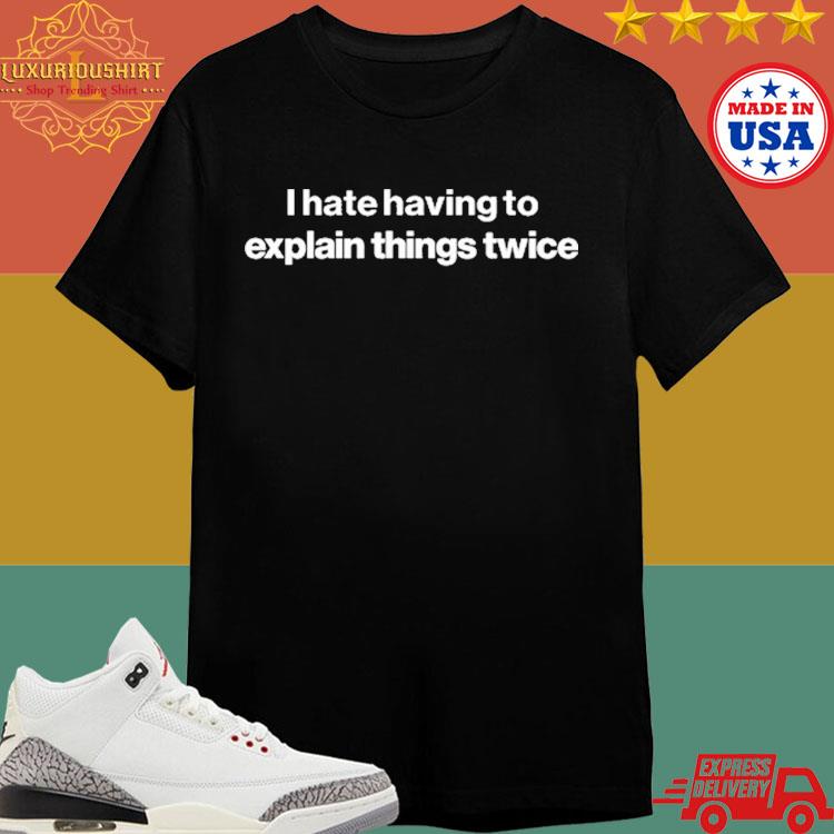 Official I Hate Having To Explain Things Twice T-Shirt