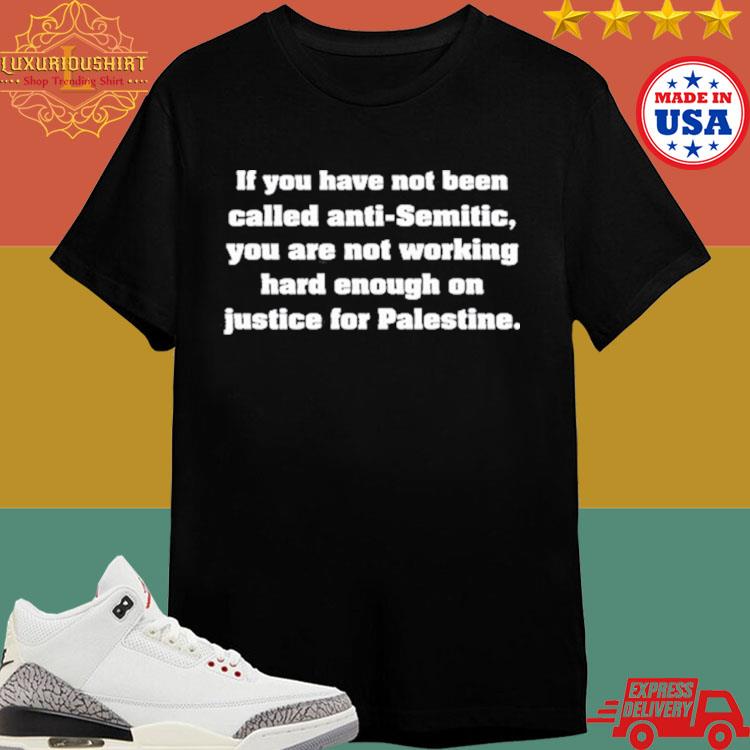 Official If You Have Not Been Called Anti Semitic You Are Not Working Hard Enough On Justice For Palestine Shirt