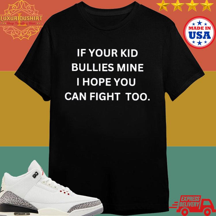 Official If Your Kid Bullies Mine I Hope You Can Fight Too Shirt