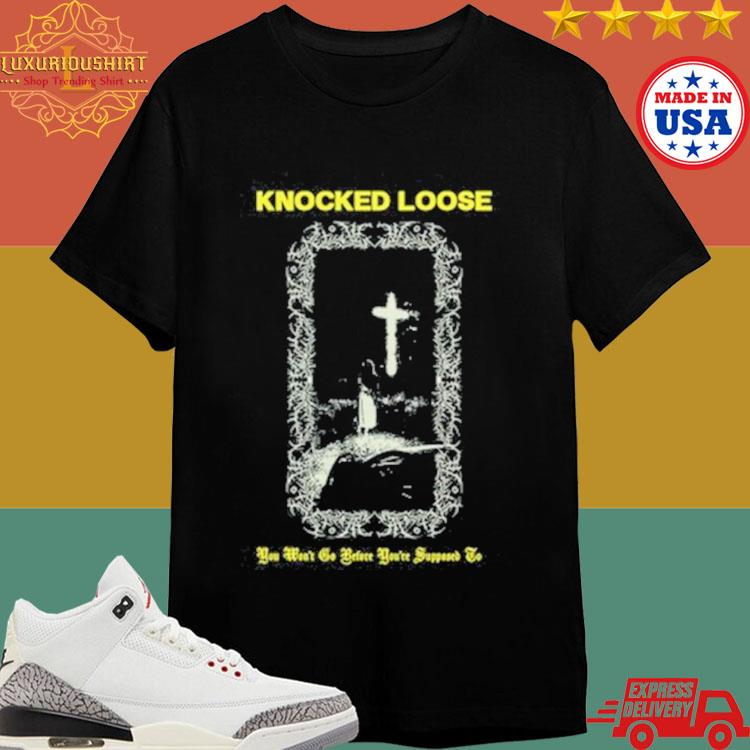 Official Knocked Loose You Won’T Go Before You’Re Supposed To Shirt