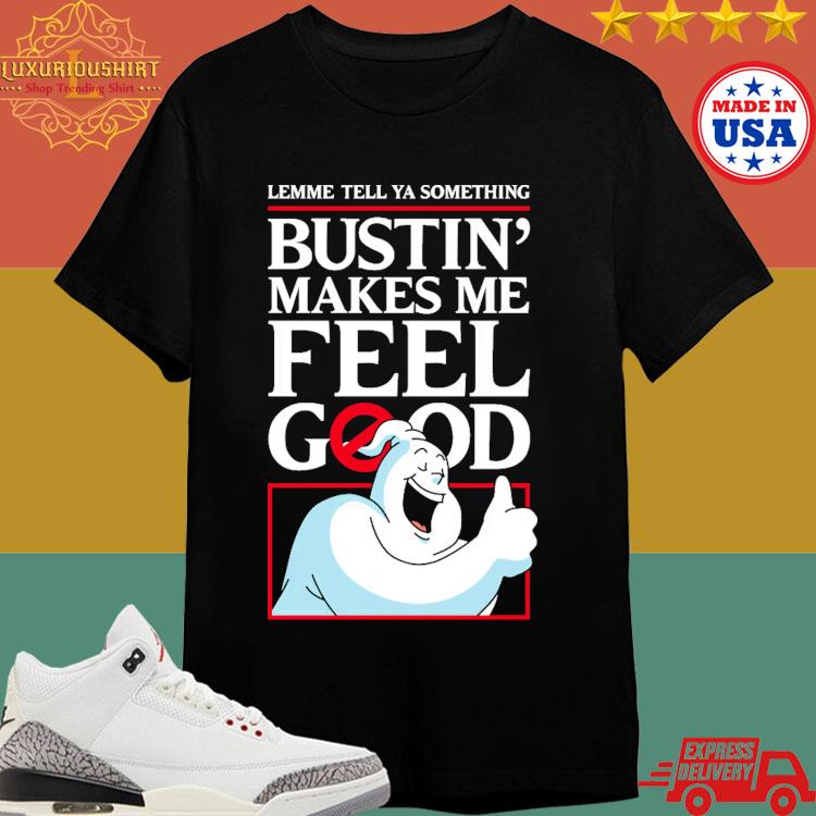 Official Lemme Tell Ya Something Bustin Makes Me Feel Good T-shirt