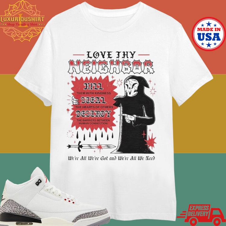 Official Love Thy Neighbor Kill Them With Kindness Steal The Hearts Of Others Destroy T-shirt