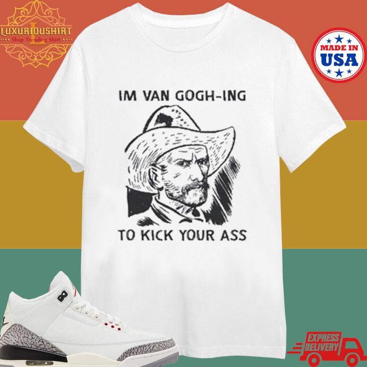 Official Official I'm Van Gogh-ing To Kick Your Ass Van Gogh Images 2024 T-shirt