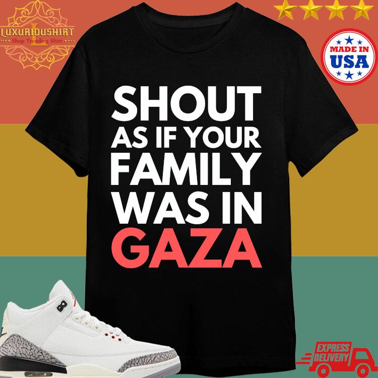 Official Shout As If Your Family Was In Gaza T-shirt
