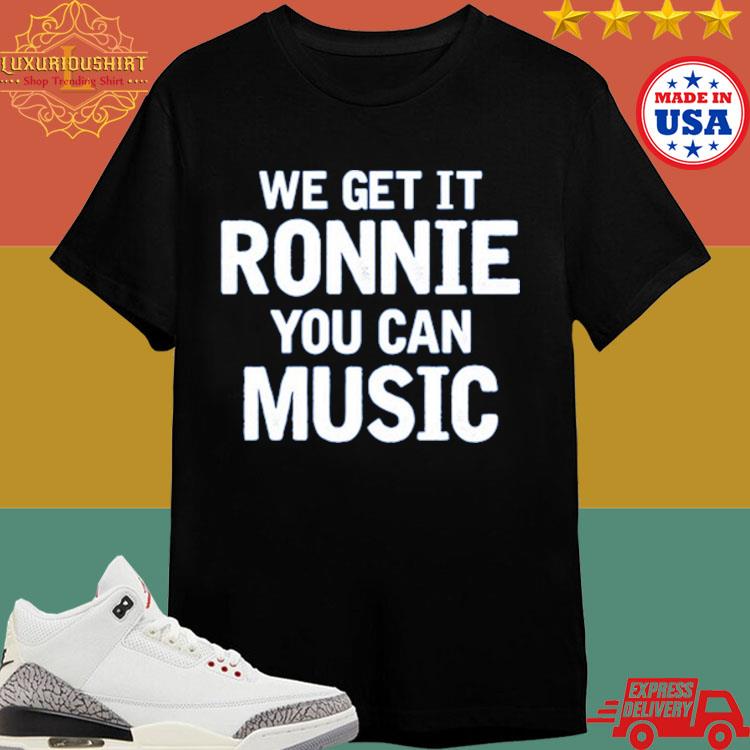 Official Sly Raven We Get It Ronnie You Can Music Shirt
