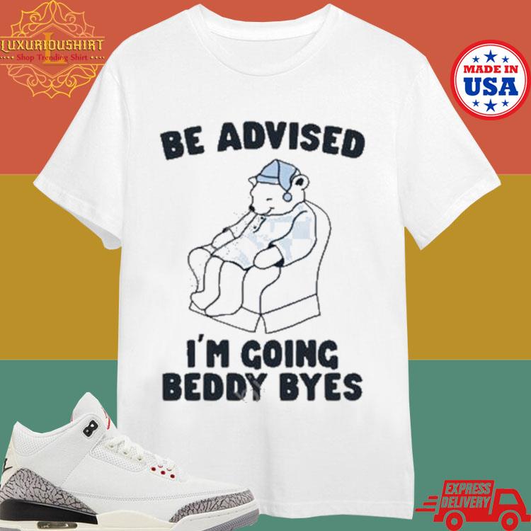 Official Be advised I'm going beddy byes T-shirt