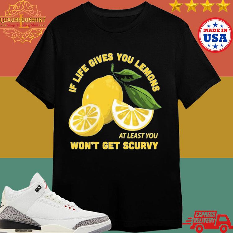 Official If Life Gives You Lemons At Least You Won't Get Scurvy T-shirt