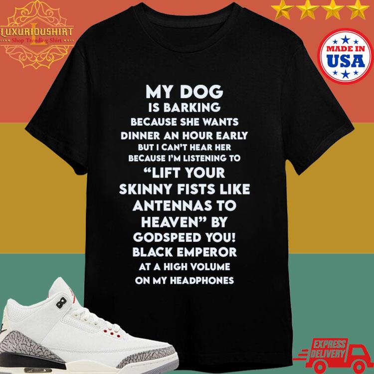 Official My Dog Is Barking Because She Wants Dinner An Hour Early But I Can't Hear Her Because I'm Listening To T-shirt